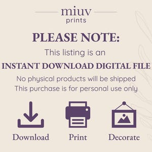 May include: A digital download graphic with the text "PLEASE NOTE: This listing is an INSTANT DOWNLOAD DIGITAL FILE. No physical products will be shipped. This purchase is for personal use only."  The graphic also includes three icons: a download arrow, a printer, and a picture frame.