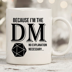 May include: White ceramic mug with a black design that says "Because I'm the DM, No explanation necessary..." with a black and white image of a twenty-sided die.