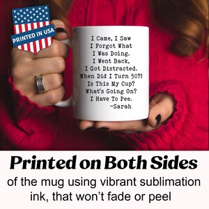 May include: White ceramic mug with the text "I Came, I Saw, I Forgot What I Was Doing..." and "I Have To Pee." The mug is printed on both sides with vibrant sublimation ink. The mug is printed in the USA.