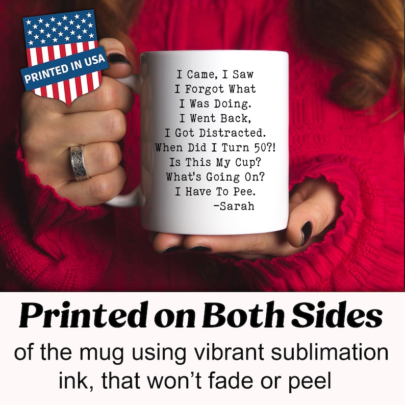 May include: White ceramic mug with the text "I Came, I Saw, I Forgot What I Was Doing..." and "I Have To Pee." The mug is printed on both sides with vibrant sublimation ink. The mug is printed in the USA.