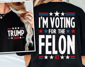 I'm Voting For The Felon Shirt Trump for President 2024 Sweatshirt Trump Nation Mugshot 47 Sweatshirt Republican Women Men Merica Tshirt