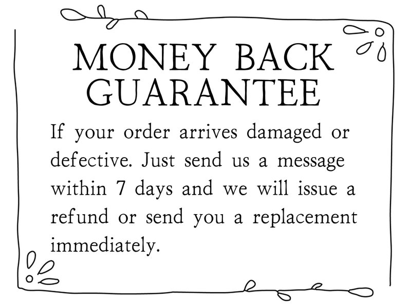 May include: Black and white text on a white background with a decorative border. The text reads "MONEY BACK GUARANTEE. If your order arrives damaged or defective. Just send us a message within 7 days and we will issue a refund or send you a replacement immediately."