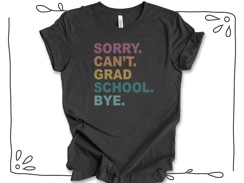 Może przedstawiać: Szary t-shirt z napisem "SORRY. CAN'T. GRAD SCHOOL. BYE." w kolorach tęczy.