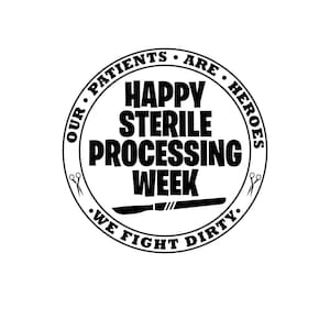 May include: A black and white circular graphic with the text "OUR PATIENTS ARE HEROES" and "HAPPY STERILE PROCESSING WEEK". The graphic includes a scalpel and scissors, with the phrase "WE FIGHT DIRTY".