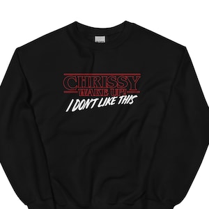 chrissy wake up! i don&#39;t like this (sweatshirt)