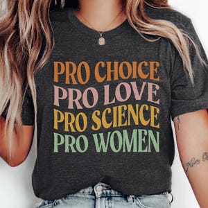 Pro Choice Pro Love Pro Science Pro Women Shirt, Feminist Shirt, Women Rights Shirt, Anti Patriarchy Shirt, Empowerment, Shirt for Women