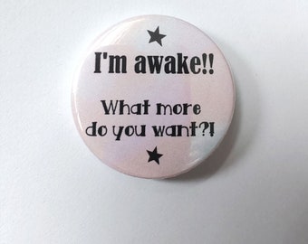 I'm Awake, What more do you want? Funny Badge, Keyring, Magnet, Mirror, or Medal