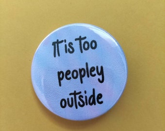 It's Too Peopley Outside – Badge, Keyring, or Magnet