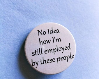 Funny Work Badge: 'No Idea How I'm still Employed by these people'