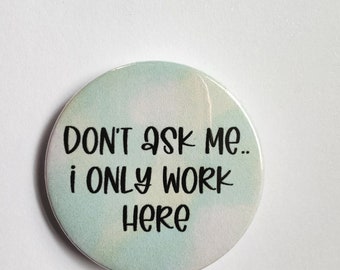 Don't Ask Me... I Only Work Here Badge, Keyring, Magnet, or Mirror