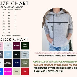 May include: Size chart for a Gildan 18500 hoodie with measurements in inches for width and length. Color chart with 12 different color options.  Made from a cozy, medium-heavy fabric material. Pre-shrunk - 50% cotton, 50% polyester.  Please size up 1-2 sizes for an oversized look. Items are regular unisex sized, no oversized. For example, if you are size S get L or M. If you are L get XL or 2XL.