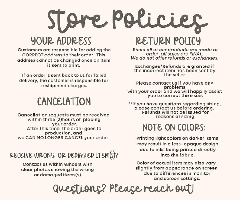 May include: A cream-colored graphic with the text "Store Policies" in a handwritten font. The text details policies on address accuracy, returns, cancellations, and damaged items. Additional text addresses color variations.