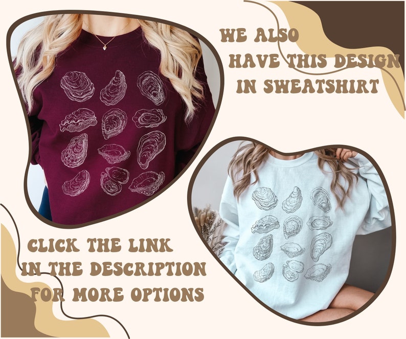 May include: Two women's sweatshirts with a graphic design of oysters. The sweatshirt on the left is maroon and the sweatshirt on the right is light blue. The text "CLICK THE LINK IN THE DESCRIPTION FOR MORE OPTIONS" is at the bottom left of the image. The text "WE ALSO HAVE THIS DESIGN IN SWEATSHIRT" is at the top right of the image.