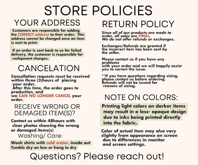 May include: Store policies for online orders.  The text includes information about address changes, order cancellations, returns, and color variations.  The text reads "Store Policies", "Your Address", "Return Policy", "Cancellation", "Receive Wrong or Damaged Item(s)?, "Note on Colors", and "Questions? Please reach out!"