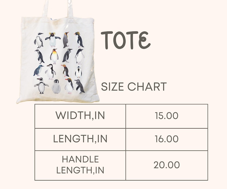 May include: White tote bag featuring a watercolor illustration of various penguins. The bag has a width of 15 inches, a length of 16 inches, and a handle length of 20 inches. The word "TOTE" is printed above the bag, and "SIZE CHART" is printed below.