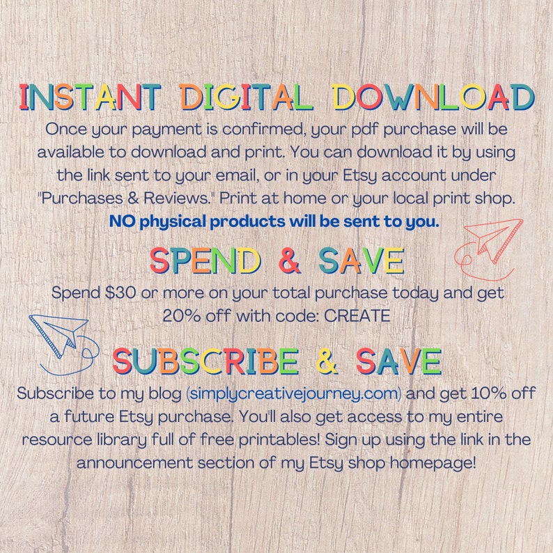 May include: A digital download announcement with a woodgrain background. The text reads "INSTANT DIGITAL DOWNLOAD" and includes information about how to download and print the purchase. It also includes a "SPEND & SAVE" offer for 20% off with code CREATE and a "SUBSCRIBE & SAVE" offer for 10% off a future purchase and access to a free printable library.