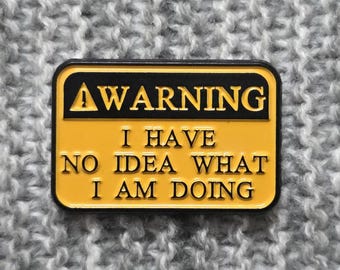 Warning - I Have No Idea What I am Doing - Metal Enamel Lapel Pin - Funny Demotivational