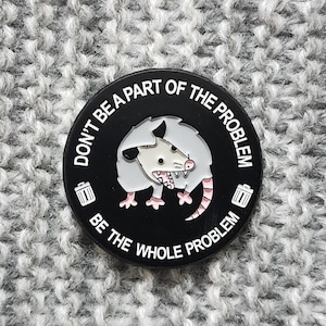 Non essere parte del problema, sii l'intero problema - Spilla in metallo smaltato - Divertente opossum opossum