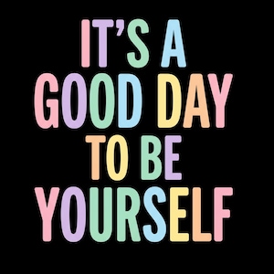 Puede incluir: Un fondo negro con la frase "IT'S A GOOD DAY TO BE YOURSELF" en colores pastel. El texto está en negrita, con letras redondeadas, cada palabra de un color diferente: rosa, verde, azul, amarillo, naranja y morado.