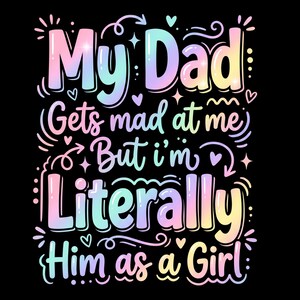 May include: A graphic design on a black background featuring pastel rainbow-colored text that reads: My Dad Gets mad at me But i'm Literally Him as a Girl. The text is surrounded by small decorative elements including hearts, stars, and swirls.