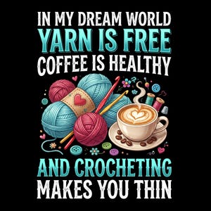 May include: A graphic design featuring the text IN MY DREAM WORLD YARN IS FREE COFFEE IS HEALTHY AND CROCHETING MAKES YOU THIN. The image displays colorful yarn balls, two crochet hooks, a cup of coffee with latte art, and scattered buttons.