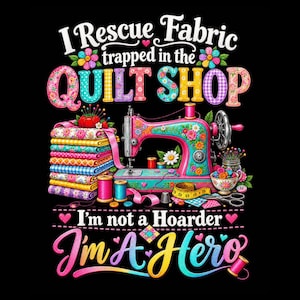 Puede incluir: Un diseño gráfico colorido sobre fondo negro que muestra una máquina de coser, una pila de telas estampadas, carretes de hilo y tijeras. El texto dice: I Rescue Fabric trapped in the QUILT SHOP I'm not a Hoarder I'm A Hero.