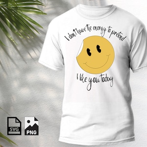 I don&#39;t have the energy to pretend I like you today SVG PNG, Sarcastic SVG, Shirt svg design, Sarcastic humor, Funny saying, Sassy Quote