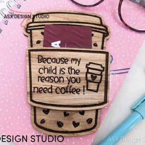 May include: Wooden coffee cup gift card holder with the text "Because my child is the reason you need coffee!" engraved on it.