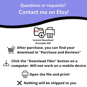 May include: A white graphic with instructions for downloading a printable PDF from Etsy. The text includes "Questions or requests? Contact me on Etsy!" and instructions to download the file on a computer. The image also states that nothing will be shipped.