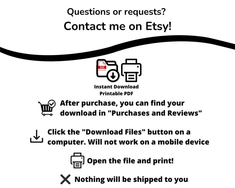 May include: White graphic with black text and icons. Text includes "Questions or requests? Contact me on Etsy!" and instructions for downloading a printable PDF after purchase. Icons include a shopping cart, a printer, and a file download symbol.