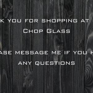 May include: A black and white text message on a dark wood background. The text reads: "Thank you for shopping at Chop Chop Glass. Please message me if you have any questions."