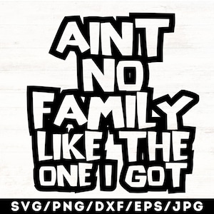 May include: Black and white graphic text design that reads "Ain't no family like the one I got".