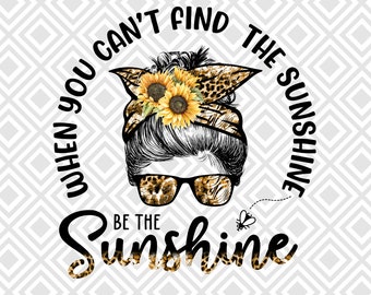 When you can't find the sunshine, Be the Sunshine png, Sunflower Quote, Positive Vibes, Motivational png, Messi Bun png, Leopard design png