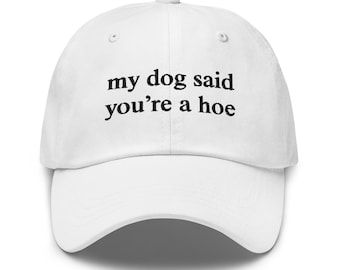 Funny Hat, My Dog Said You're A Hoe, Weird Hat, Meme Hat, Cute Hat, Embroidered Hat, Friend Gift, Gift For Her, Gift For Him