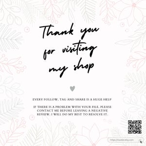 May include: A white background with a floral design. The text "Thank you for visiting my shop" is written in black cursive font. The text "EVERY FOLLOW, TAG AND SHARE IS A HUGE HELP" is written in black font. The text "IF THERE IS A PROBLEM WITH YOUR FILE, PLEASE CONTACT ME BEFORE LEAVING A NEGATIVE REVIEW. I WILL DO MY BEST TO RESOLVE IT." is written in black font. The text "https://inookie.etsy.com" is written in black font. A QR code is in the bottom right corner of the image.