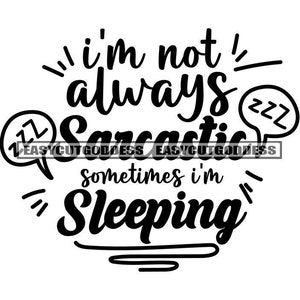 I&#39;m Not Always Sarcastic Sometimes I&#39;m Sleeping Funny Savage Memes Quotes Quotation Speech Inspiration SVG PNG JPG Vector Designs Cut Files