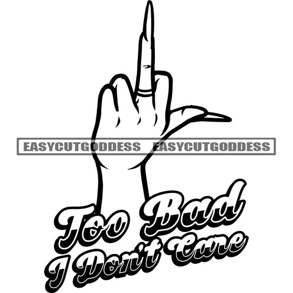 Too Bad I Don't Care Savage Gangster Gangsta Quotes Female Hand Middle Finger Long Nails Ghetto Girl SVG PNG JPG Vector Designs Cut Files