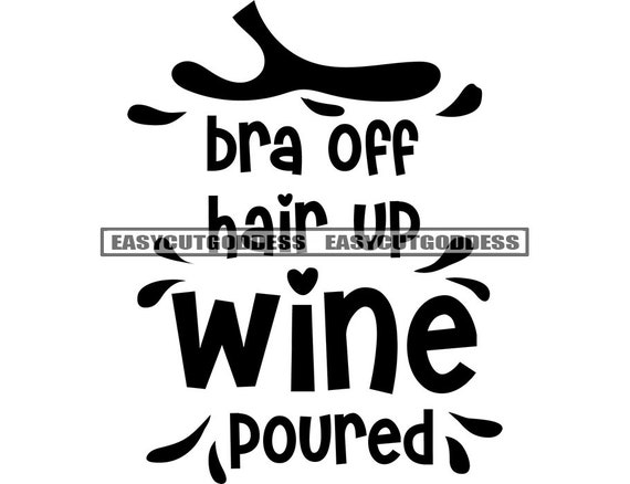 Bra off Hair up Wine Poured Cute Funny Quotes Positive Motivational Savage  Phrase Saying Alcohol Drink SVG PNG JPG Vector Design Cut Files -   Canada