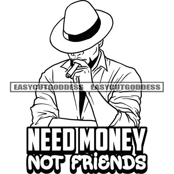 Need Money Not Friends Savage Sarcastic Quotes Motivational Gangster Man Phrase Smoking Cigar Classy Hat SVG PNG JPG Vector Design Cut Files