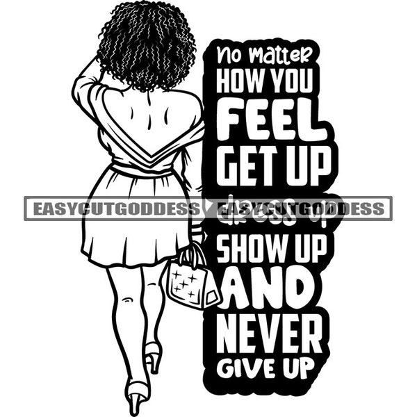 No Matter How You Feel Get Up Dress Up Show Up And Never Give Up Positive Quotes Uplifting Words SVG PNG JPG Vector Designs Cutting Files