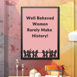 Well Behaved Women Rarely Make History Printable Poster, Women Empowerment Printable Wall Art, Gift for Her,Feminist Inspirational Quote Art