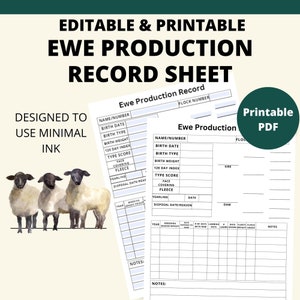 May include: Printable Ewe Production Record Sheet.  A black and white record sheet with columns for name, birth date, birth type, birth weight, 120 day index, type score, face, fleece, yearling, disposal date/reason, sire, dam, breeding season weight, date of lambing, number of lambs with ram, date lambs shorn, weight, fleece grade, and notes.  The sheet is designed to be used with minimal ink.