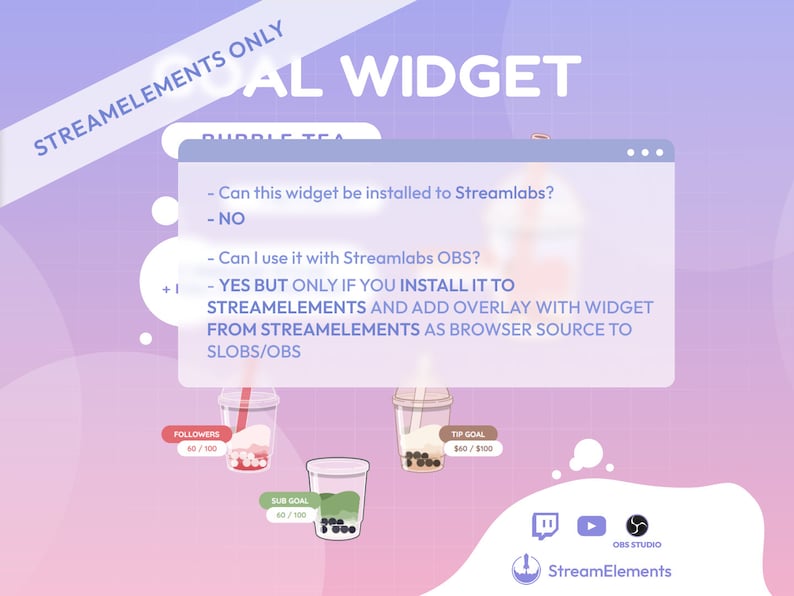May include: A purple and pink graphic with the text "StreamElements Only" and "AL WIDGET" in white. The graphic features a cartoon image of a bubble tea drink with a text box that reads: "Can this widget be installed to Streamlabs? - NO. Can I use it with Streamlabs OBS? - YES BUT ONLY IF YOU INSTALL IT TO STREAMELEMENTS AND ADD OVERLAY WITH WIDGET FROM STREAMELEMENTS AS BROWSER SOURCE TO SLOBS/OBS". The graphic also includes a cartoon image of a follower counter, a sub goal counter, and a tip goal counter.