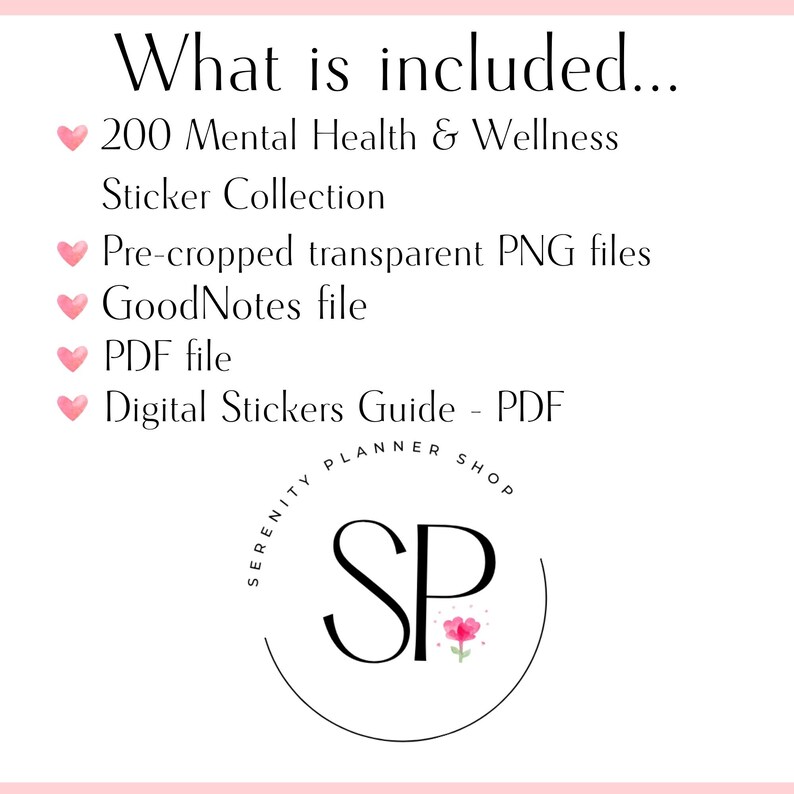May include: A pink and white graphic with the text "What is included..." followed by a list of items: 200 Mental Health & Wellness Sticker Collection, Pre-cropped transparent PNG files, GoodNotes file, PDF file, Digital Stickers Guide - PDF. A pink heart precedes each item in the list. Below the list is a black and white logo with the text "Serenity Planner Shop" and the letters "SP" in a circle.