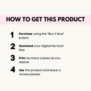 May include: A white background with black text outlining four steps to purchase a digital product on Etsy. The steps are numbered 1 through 4. Step 1: Purchase using the "Buy it Now" button. Step 2: Download your digital file from Etsy. Step 3: Print as many copies as you desire. Step 4: Use the product and leave a review please!
