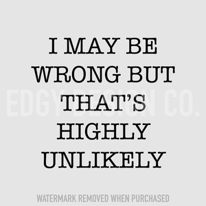 Single Design &quot;I may be wrong but that&#39;s highly unlikely&quot; SVG file perfect for printing on any printable material.