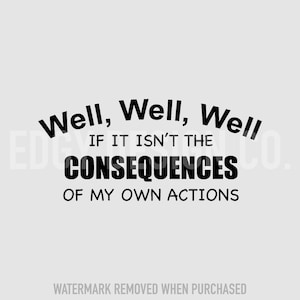 Sarcastic SVG &quot;Well, well, well, if it isn&#39;t the consequences...&quot; Commercial Use SVG file. Use for print on any printable material!