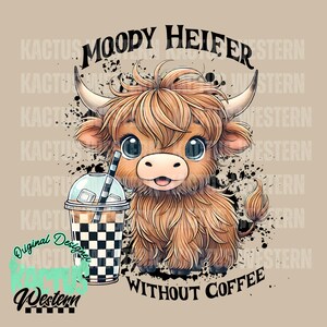 May include: A cartoon illustration of a brown and white Highland cow with a black and white checkered iced coffee cup. The text "MOODY HEIFER WITHOUT COFFEE" is written below the cow.