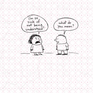 May include: A black and white cartoon illustration depicts two figures in a conversation. One figure, with curly hair, expresses frustration in a speech bubble: "I'm so sick of not being understood!" The other figure responds with "what do you mean?"