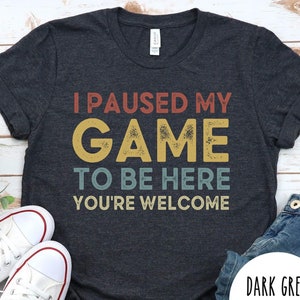Funny Gaming Tshirt, I Paused My Game To Be Here T-Shirt, Gamer Shirt,Funny Gamer Shirt,Gamer Gift,Gaming Present,Gamer Geek,Video Game Gift